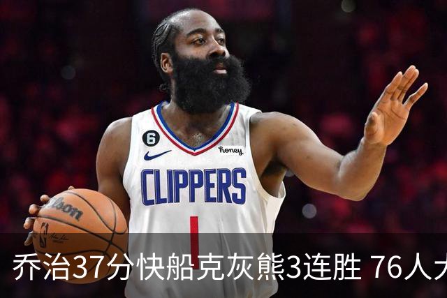 乔治37分快船克灰熊3连胜 76人大胜国王止连败